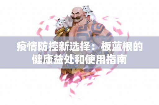 疫情防控新选择：板蓝根的健康益处和使用指南