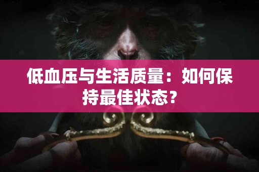低血压与生活质量：如何保持最佳状态？