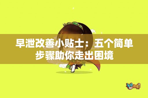 早泄改善小贴士：五个简单步骤助你走出困境