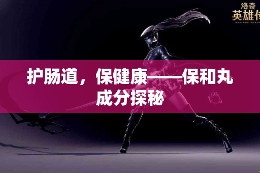 护肠道，保健康——保和丸成分探秘