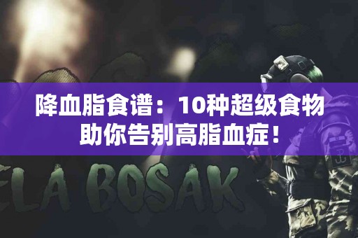 降血脂食谱：10种超级食物助你告别高脂血症！