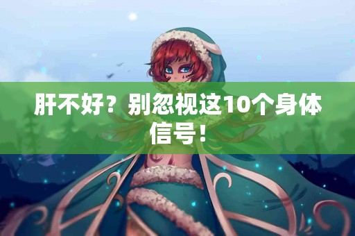 肝不好？别忽视这10个身体信号！