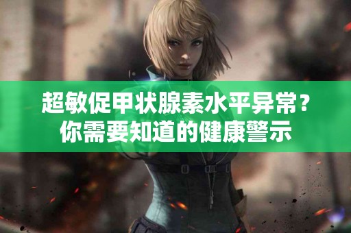 超敏促甲状腺素水平异常？你需要知道的健康警示