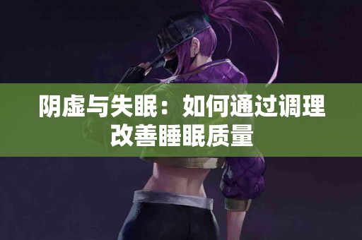 阴虚与失眠：如何通过调理改善睡眠质量