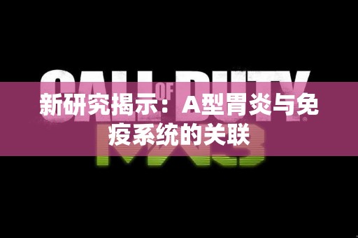 新研究揭示：A型胃炎与免疫系统的关联