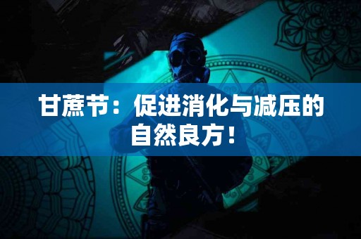 甘蔗节：促进消化与减压的自然良方！