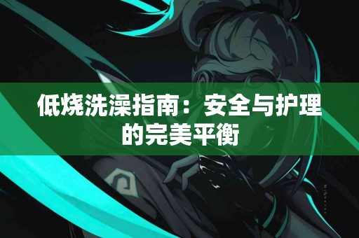 低烧洗澡指南：安全与护理的完美平衡