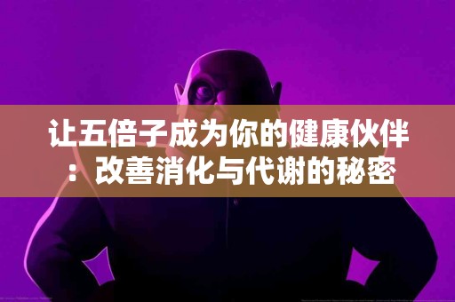 让五倍子成为你的健康伙伴：改善消化与代谢的秘密