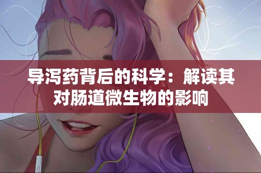 导泻药背后的科学：解读其对肠道微生物的影响