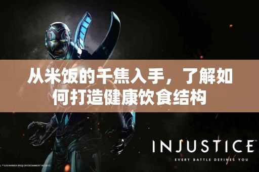 从米饭的千焦入手,了解如何打造健康饮食结构 从米饭的千焦入手,了解如何打造健康饮食结构