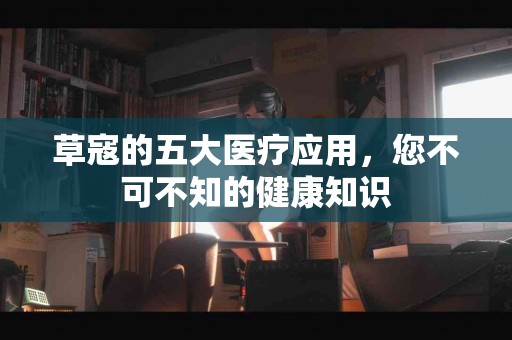 草寇的五大医疗应用，您不可不知的健康知识