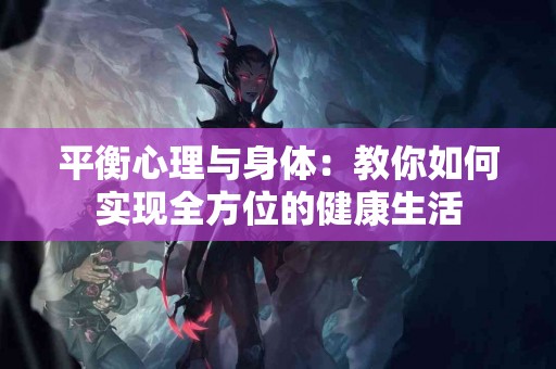 平衡心理与身体：教你如何实现全方位的健康生活