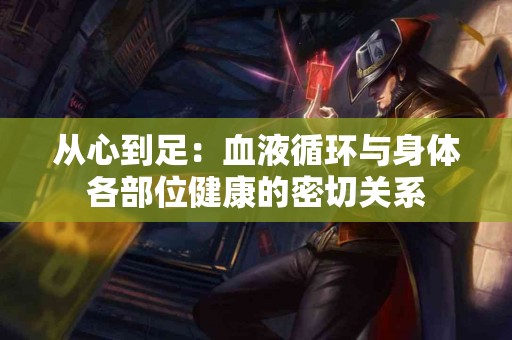 从心到足：血液循环与身体各部位健康的密切关系