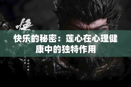 快乐的秘密：莲心在心理健康中的独特作用