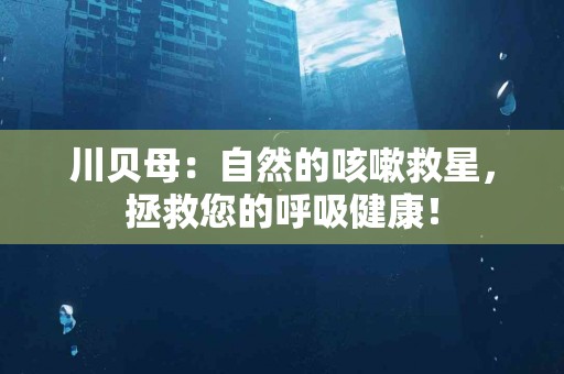 川贝母：自然的咳嗽救星，拯救您的呼吸健康！