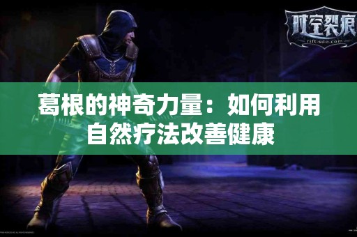 葛根的神奇力量：如何利用自然疗法改善健康