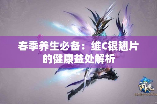 春季养生必备：维C银翘片的健康益处解析