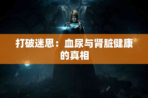 打破迷思：血尿与肾脏健康的真相