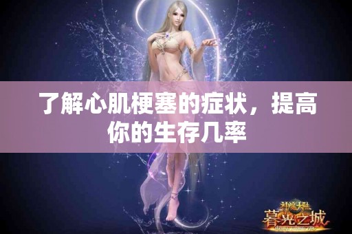 了解心肌梗塞的症状，提高你的生存几率