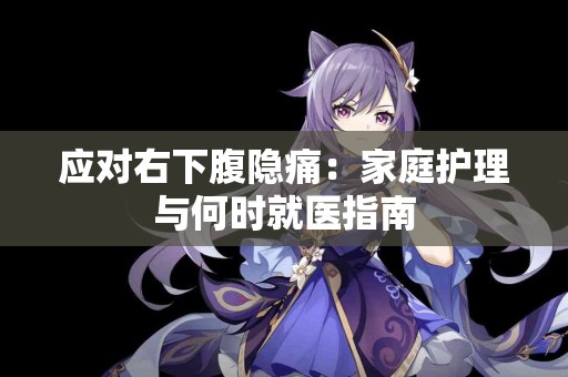 应对右下腹隐痛：家庭护理与何时就医指南