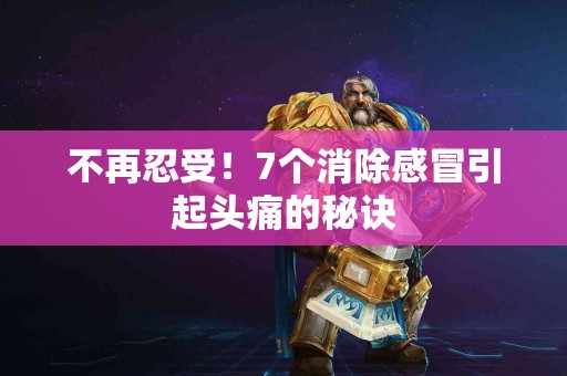 不再忍受！7个消除感冒引起头痛的秘诀