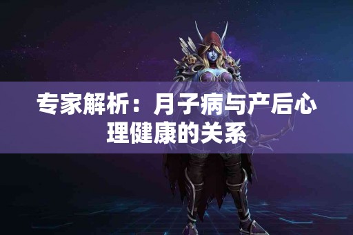 专家解析：月子病与产后心理健康的关系