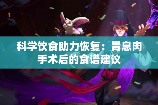 科学饮食助力恢复：胃息肉手术后的食谱建议