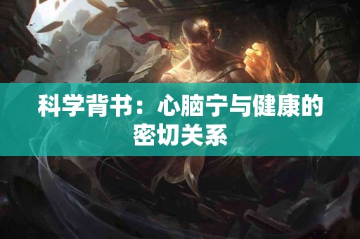 科学背书：心脑宁与健康的密切关系