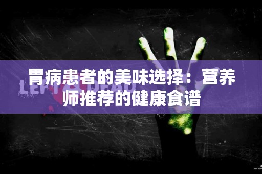 胃病患者的美味选择：营养师推荐的健康食谱