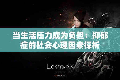 当生活压力成为负担：抑郁症的社会心理因素探析
