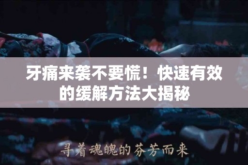 牙痛来袭不要慌！快速有效的缓解方法大揭秘