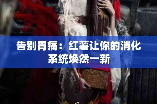 告别胃痛:红薯让你的消化系统焕然一新 告别胃痛:红薯让你的消化系统焕然一新