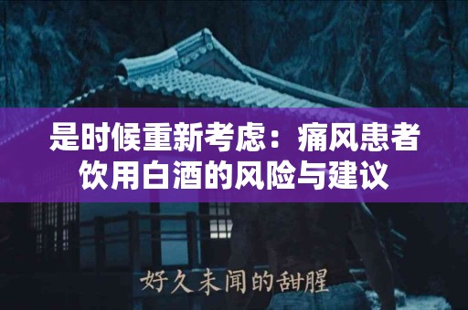 是时候重新考虑：痛风患者饮用白酒的风险与建议