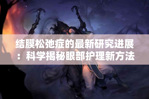 结膜松弛症的最新研究进展：科学揭秘眼部护理新方法