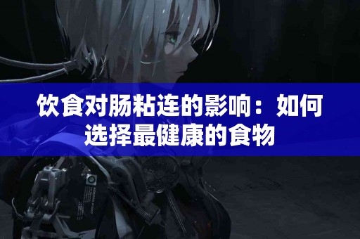 饮食对肠粘连的影响：如何选择最健康的食物