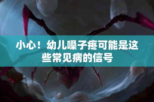 小心！幼儿嗓子疼可能是这些常见病的信号