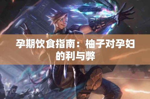 孕期饮食指南：柚子对孕妇的利与弊