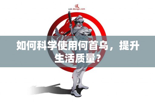 如何科学使用何首乌，提升生活质量？