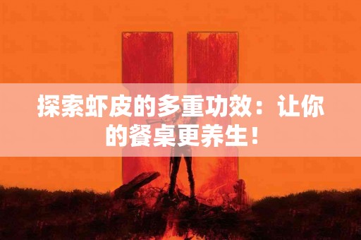 探索虾皮的多重功效：让你的餐桌更养生！