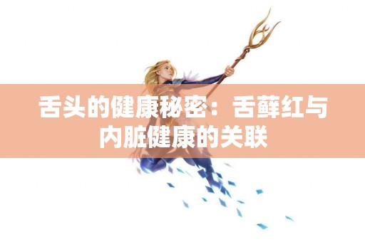 舌头的健康秘密：舌藓红与内脏健康的关联