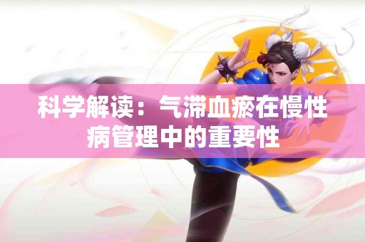 科学解读：气滞血瘀在慢性病管理中的重要性