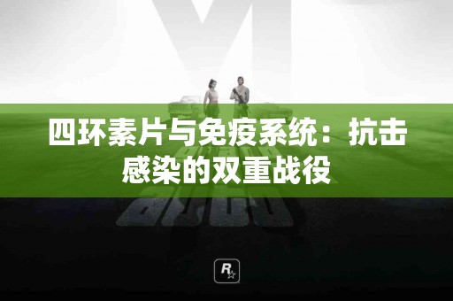 四环素片与免疫系统：抗击感染的双重战役