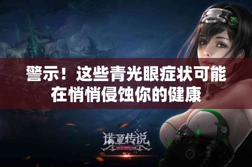 警示！这些青光眼症状可能在悄悄侵蚀你的健康