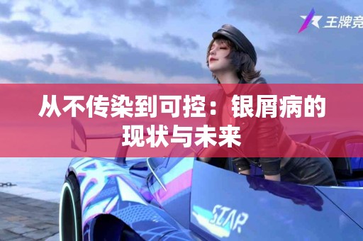 从不传染到可控：银屑病的现状与未来