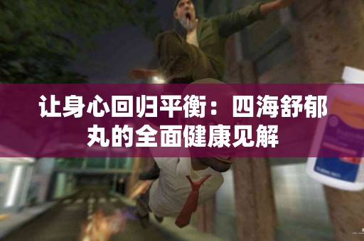 让身心回归平衡：四海舒郁丸的全面健康见解