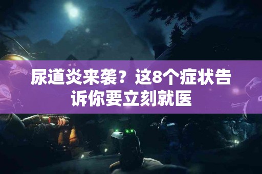 尿道炎来袭？这8个症状告诉你要立刻就医