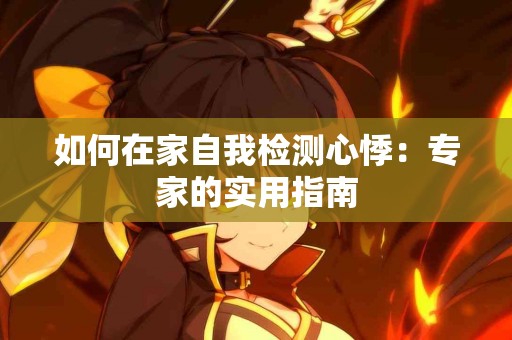 如何在家自我检测心悸：专家的实用指南