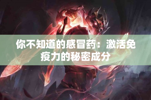 你不知道的感冒药：激活免疫力的秘密成分