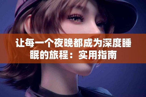 让每一个夜晚都成为深度睡眠的旅程：实用指南