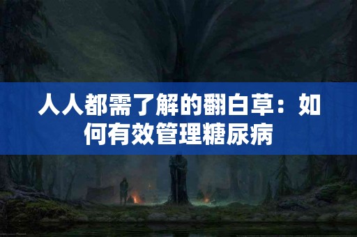 人人都需了解的翻白草：如何有效管理糖尿病